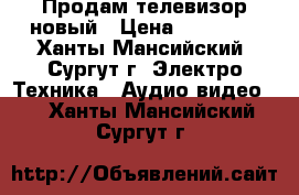 Продам телевизор новый › Цена ­ 20 000 - Ханты-Мансийский, Сургут г. Электро-Техника » Аудио-видео   . Ханты-Мансийский,Сургут г.